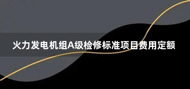 火力发电机组A级检修标准项目费用定额 200MW燃煤机组分册 (上下册)